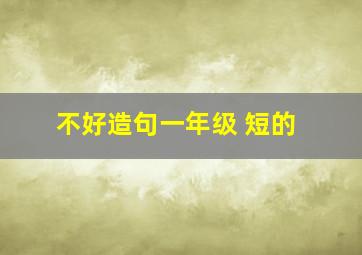 不好造句一年级 短的